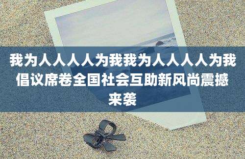 我为人人人人为我我为人人人人为我倡议席卷全国社会互助新风尚震撼来袭