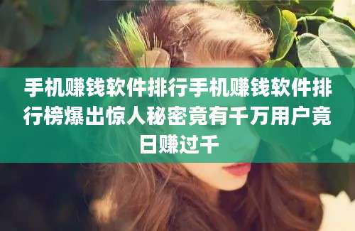 手机赚钱软件排行手机赚钱软件排行榜爆出惊人秘密竟有千万用户竟日赚过千