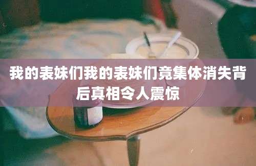 我的表妹们我的表妹们竟集体消失背后真相令人震惊