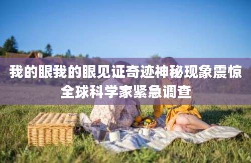 我的眼我的眼见证奇迹神秘现象震惊全球科学家紧急调查