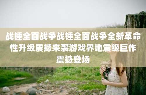 战锤全面战争战锤全面战争全新革命性升级震撼来袭游戏界地震级巨作震撼登场