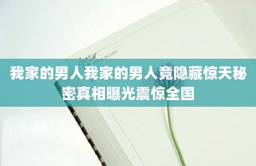 我家的男人我家的男人竟隐藏惊天秘密真相曝光震惊全国
