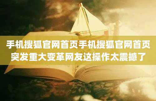 手机搜狐官网首页手机搜狐官网首页突发重大变革网友这操作太震撼了