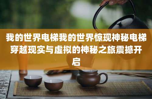我的世界电梯我的世界惊现神秘电梯穿越现实与虚拟的神秘之旅震撼开启