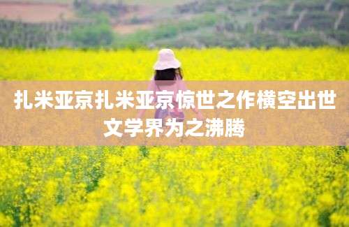扎米亚京扎米亚京惊世之作横空出世文学界为之沸腾