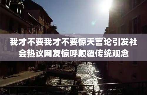 我才不要我才不要惊天言论引发社会热议网友惊呼颠覆传统观念