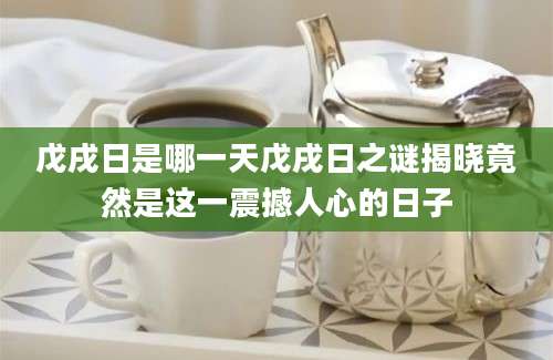 戊戌日是哪一天戊戌日之谜揭晓竟然是这一震撼人心的日子