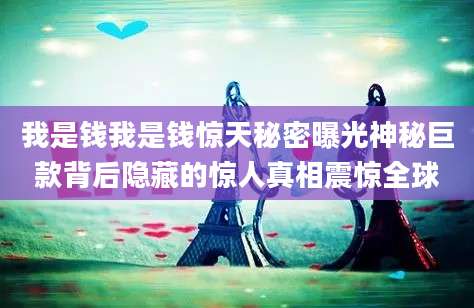 我是钱我是钱惊天秘密曝光神秘巨款背后隐藏的惊人真相震惊全球