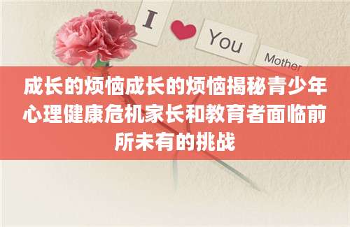 成长的烦恼成长的烦恼揭秘青少年心理健康危机家长和教育者面临前所未有的挑战