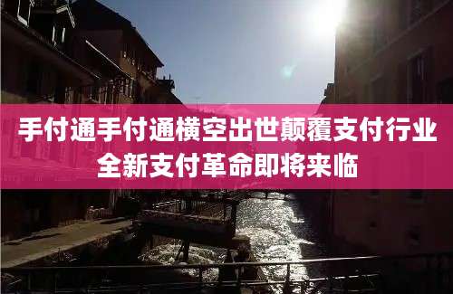 手付通手付通横空出世颠覆支付行业全新支付革命即将来临