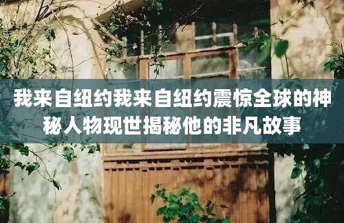 我来自纽约我来自纽约震惊全球的神秘人物现世揭秘他的非凡故事