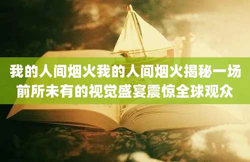 我的人间烟火我的人间烟火揭秘一场前所未有的视觉盛宴震惊全球观众