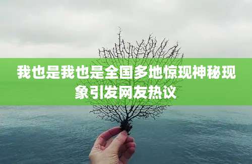 我也是我也是全国多地惊现神秘现象引发网友热议