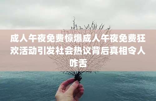 成人午夜免费惊爆成人午夜免费狂欢活动引发社会热议背后真相令人咋舌