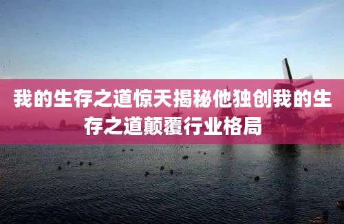 我的生存之道惊天揭秘他独创我的生存之道颠覆行业格局