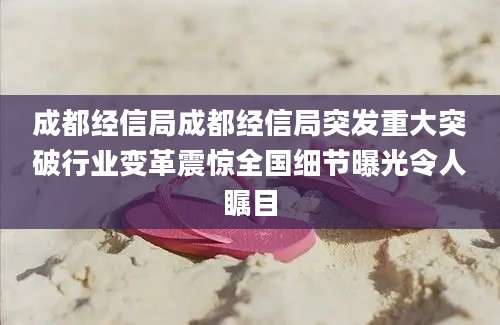 成都经信局成都经信局突发重大突破行业变革震惊全国细节曝光令人瞩目