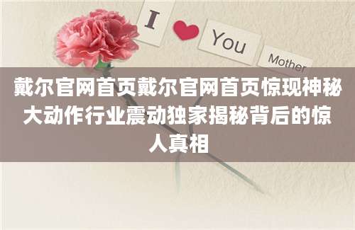 戴尔官网首页戴尔官网首页惊现神秘大动作行业震动独家揭秘背后的惊人真相