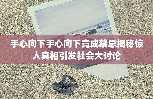 手心向下手心向下竟成禁忌揭秘惊人真相引发社会大讨论
