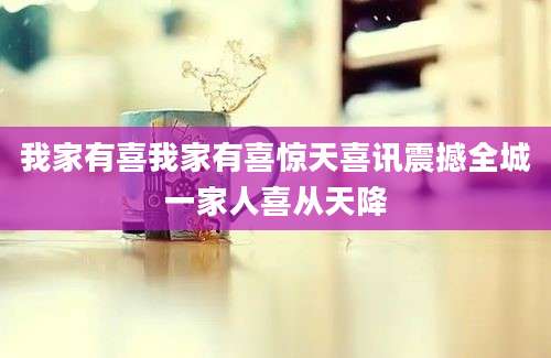我家有喜我家有喜惊天喜讯震撼全城一家人喜从天降