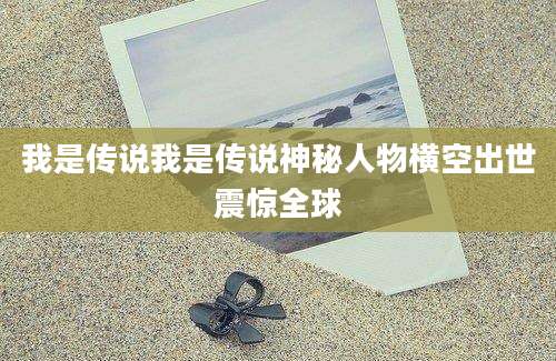 我是传说我是传说神秘人物横空出世震惊全球