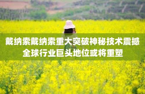 戴纳索戴纳索重大突破神秘技术震撼全球行业巨头地位或将重塑