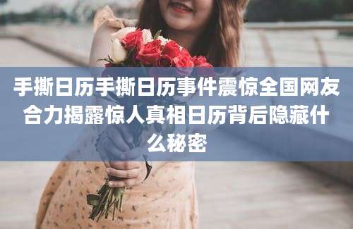 手撕日历手撕日历事件震惊全国网友合力揭露惊人真相日历背后隐藏什么秘密