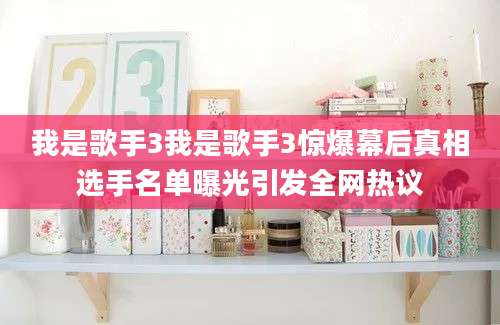 我是歌手3我是歌手3惊爆幕后真相选手名单曝光引发全网热议