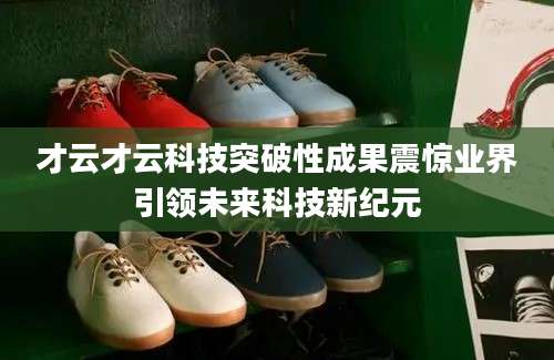 才云才云科技突破性成果震惊业界引领未来科技新纪元
