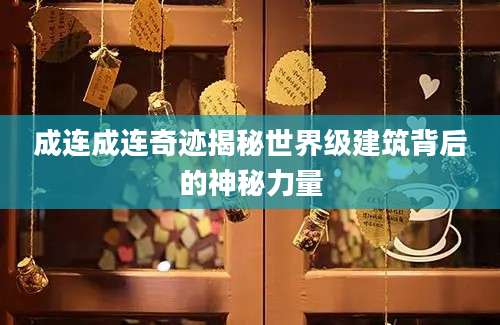 成连成连奇迹揭秘世界级建筑背后的神秘力量