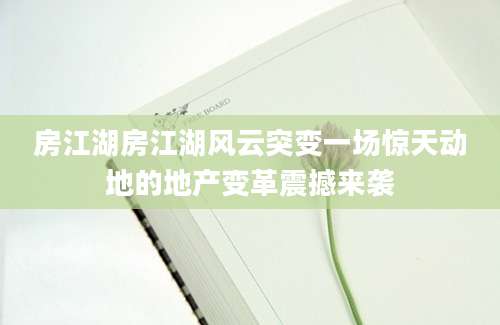 房江湖房江湖风云突变一场惊天动地的地产变革震撼来袭
