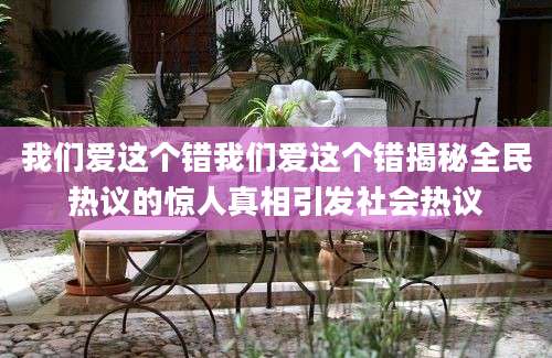 我们爱这个错我们爱这个错揭秘全民热议的惊人真相引发社会热议