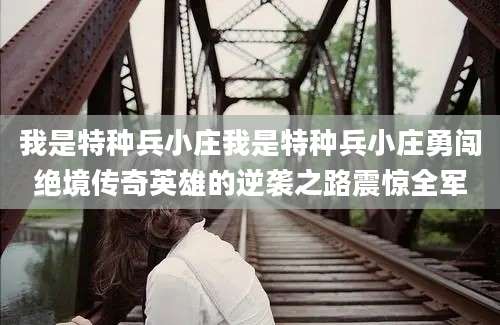 我是特种兵小庄我是特种兵小庄勇闯绝境传奇英雄的逆袭之路震惊全军