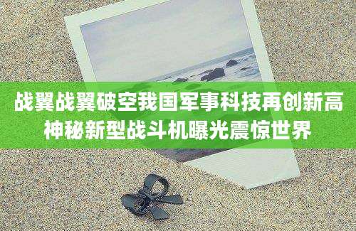 战翼战翼破空我国军事科技再创新高神秘新型战斗机曝光震惊世界