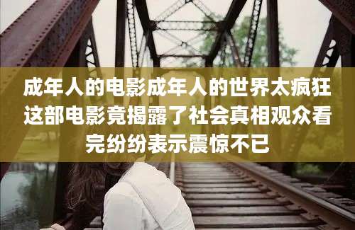 成年人的电影成年人的世界太疯狂这部电影竟揭露了社会真相观众看完纷纷表示震惊不已