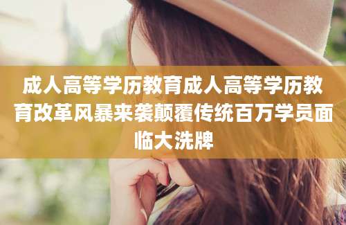 成人高等学历教育成人高等学历教育改革风暴来袭颠覆传统百万学员面临大洗牌