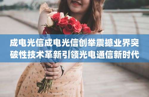 成电光信成电光信创举震撼业界突破性技术革新引领光电通信新时代