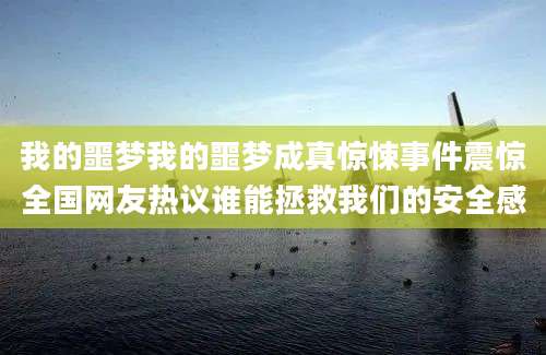 我的噩梦我的噩梦成真惊悚事件震惊全国网友热议谁能拯救我们的安全感