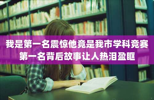 我是第一名震惊他竟是我市学科竞赛第一名背后故事让人热泪盈眶