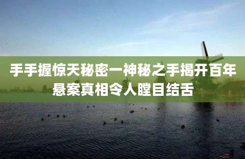 手手握惊天秘密一神秘之手揭开百年悬案真相令人瞠目结舌