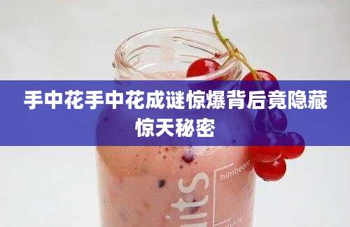 手中花手中花成谜惊爆背后竟隐藏惊天秘密