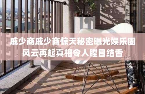 戚少商戚少商惊天秘密曝光娱乐圈风云再起真相令人瞠目结舌