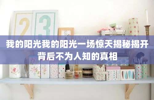 我的阳光我的阳光一场惊天揭秘揭开背后不为人知的真相