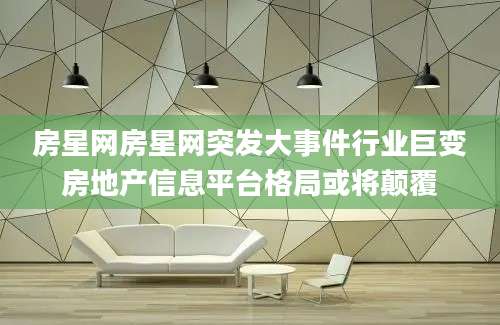房星网房星网突发大事件行业巨变房地产信息平台格局或将颠覆