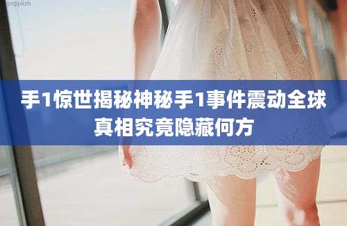 手1惊世揭秘神秘手1事件震动全球真相究竟隐藏何方