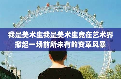 我是美术生我是美术生竟在艺术界掀起一场前所未有的变革风暴