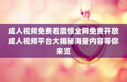 成人视频免费看震惊全网免费开放成人视频平台大揭秘海量内容等你来览