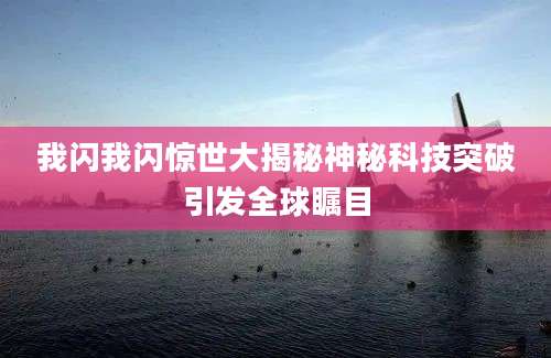 我闪我闪惊世大揭秘神秘科技突破引发全球瞩目