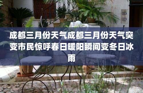 成都三月份天气成都三月份天气突变市民惊呼春日暖阳瞬间变冬日冰雨