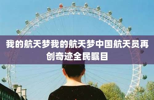 我的航天梦我的航天梦中国航天员再创奇迹全民瞩目