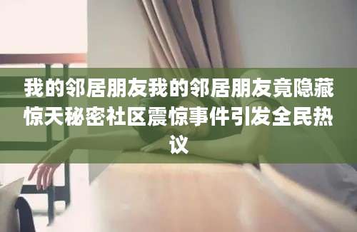 我的邻居朋友我的邻居朋友竟隐藏惊天秘密社区震惊事件引发全民热议